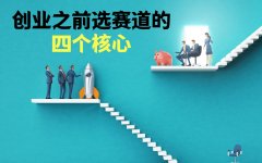 创业之前选赛道的四个核心，掌握了会少做很多无用功