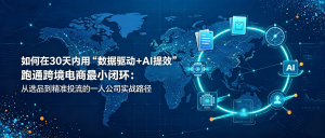 如何在30天内用“数据驱动+AI提效”跑通跨境电商最小闭环：从选品到精准投流的一人公司实战路径