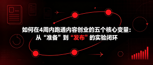 如何在4周内跑通内容创业的五个核心变量：从“准备”到“发布”的实验闭环