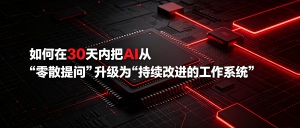 如何在30天内把AI从“零散提问”升级为“持续改进的工作系统”