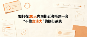 如何在30天内为拖延者搭建一套“不靠意志力”的执行系统