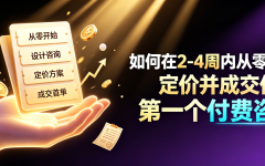 如何在2-4周内从零设计、定价并成交你的第一个付费咨询