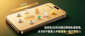 如何在30天内通过微信私域变现，从100个联系人中跑通第一笔付费收入