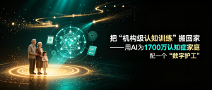 把“机构级认知训练”搬回家——用AI为1700万认知症家庭配一个“数字护工”