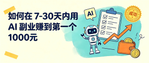 如何在7-30天内用AI副业赚到第一个1000元：从0到成交的真实起步路径