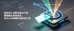 如何在4-8周内通过三种策略触达目标受众，并让LLM准确识别你的公司