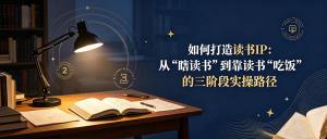 如何打造读书IP：从“瞎读书”到靠读书“吃饭”的三阶段实操路径