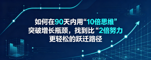 如何在90天内用“10倍思维”突破增长瓶颈，找到比“2倍努力”更轻松的跃迁路径