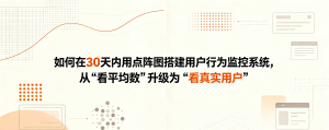 如何在30天内用点阵图搭建用户行为监控系统，从“看平均数”升级为“看真实用户”