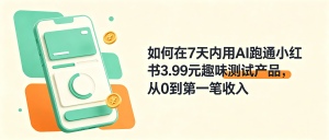 如何在7天内用AI跑通小红书3.99元趣味测试产品，从0到第一笔收入
