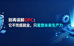 别再误解OPC：它不兜底就业，只重塑未来生产力